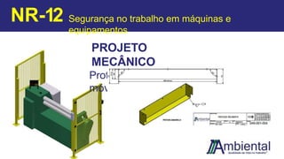 PROJETO
MECÂNICO
Proteções fixas e
móveis
NR-12 Segurança no trabalho em máquinas e
equipamentos
 