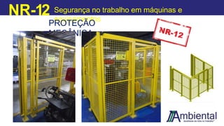 NR-12 Segurança no trabalho em máquinas e
equipamentos
PROTEÇÃO
MECÂNICA
 