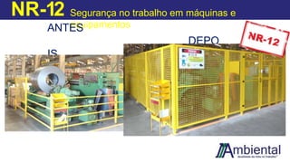 NR-12 Segurança no trabalho em máquinas e
equipamentos
ANTES
DEPO
IS
 