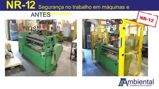 NR-12 Segurança no trabalho em máquinas e
equipamentos
ANTES
DEPO
IS
 