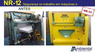 NR-12 Segurança no trabalho em máquinas e
equipamentos
ANTES
DEPO
IS
 