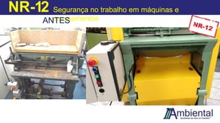 NR-12 Segurança no trabalho em máquinas e
equipamentos
ANTES
DEPO
IS
 
