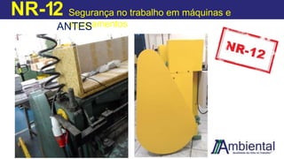 NR-12 Segurança no trabalho em máquinas e
equipamentos
ANTES
DEPO
IS
 
