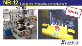 NR-12 Segurança no trabalho em máquinas e
equipamentos
ANTES
DEPO
IS
 
