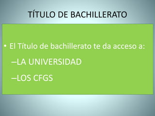 TÍTULO DE BACHILLERATO
• El Título de bachillerato te da acceso a:
–LA UNIVERSIDAD
–LOS CFGS
 