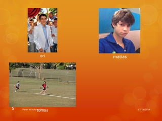 ori 
tomas 
matias 
5 Paren el bullying fisico 17/11/2014 
 