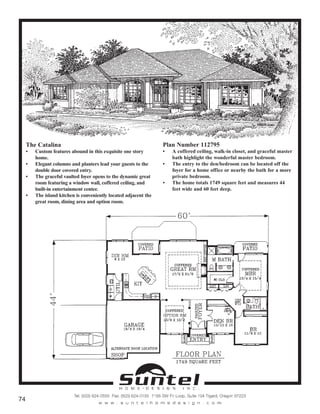 The Catalina
• Custom features abound in this exquisite one story
home.
• Elegant columns and planters lead your guests to the
double door covered entry.
• The graceful vaulted foyer opens to the dynamic great
room featuring a window wall, coffered ceiling, and
built-in entertainment center.
• The island kitchen is conveniently located adjacent the
great room, dining area and option room.
Plan Number 112795
• A coffered ceiling, walk-in closet, and graceful master
bath highlight the wonderful master bedroom.
• The entry to the den/bedroom can be located off the
foyer for a home office or nearby the bath for a more
private bedroom.
• The home totals 1749 square feet and measures 44
feet wide and 60 feet deep.
Call or Text 503-707-9195
www.CustomHomesOnYourLand.com
Ask About $0 Down Financing
Columbia Construction, Inc CCB# 199903
Page 43
 