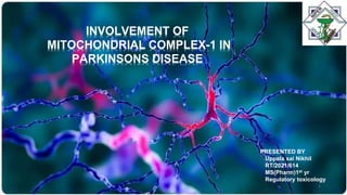 INVOLVEMENT OF
MITOCHONDRIAL COMPLEX-1 IN
PARKINSONS DISEASE
PRESENTED BY
Uppala sai Nikhil
RT/2021/614
MS(Pharm)1st yr
Regulatory toxicology
1 1
 