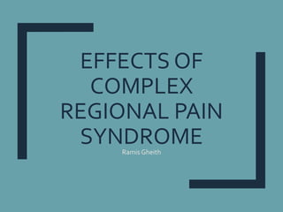 EFFECTS OF
COMPLEX
REGIONAL PAIN
SYNDROMERamis Gheith
 