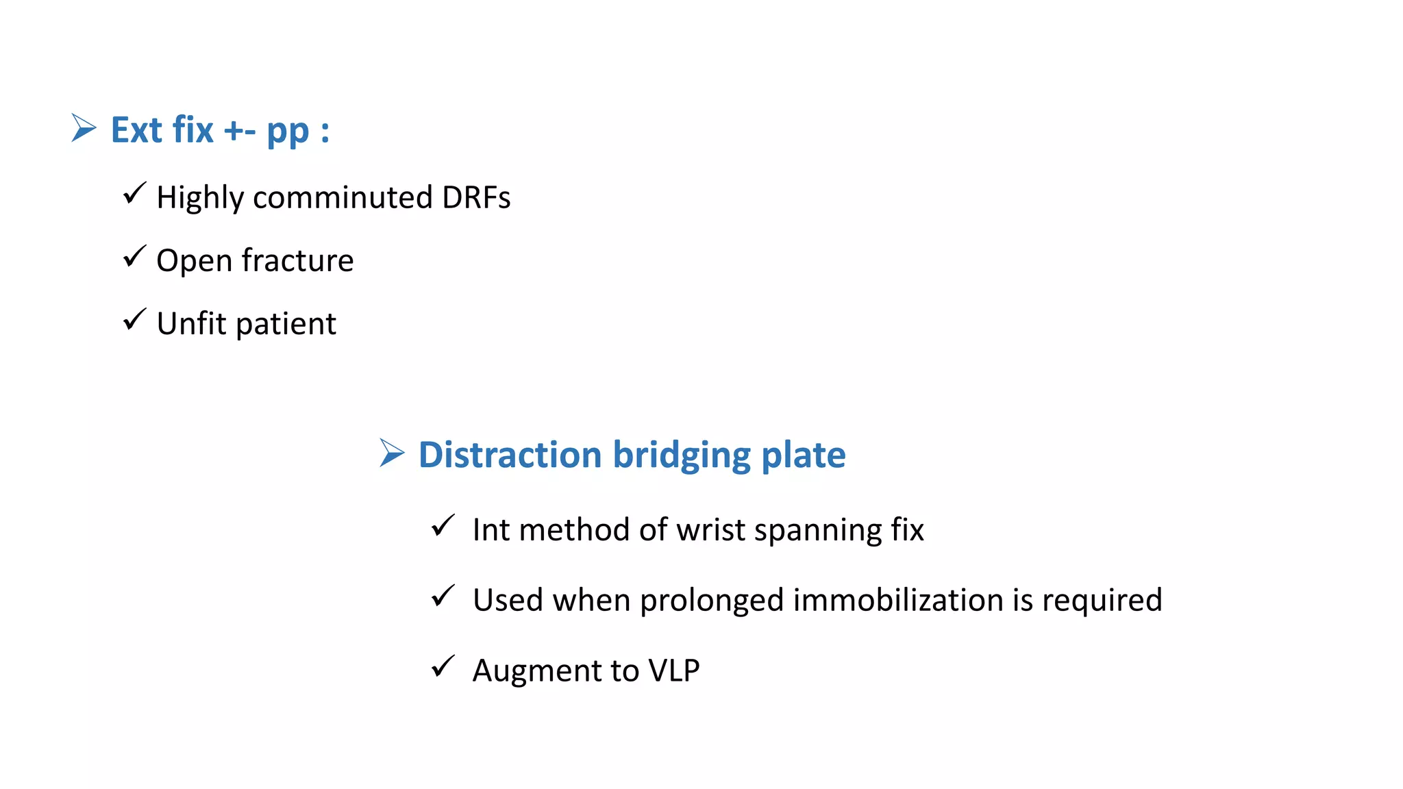  Distraction bridging plate
 Int method of wrist spanning fix
 Used when prolonged immobilization is required
 Augment to VLP
 Ext fix +- pp :
 Highly comminuted DRFs
 Open fracture
 Unfit patient
 