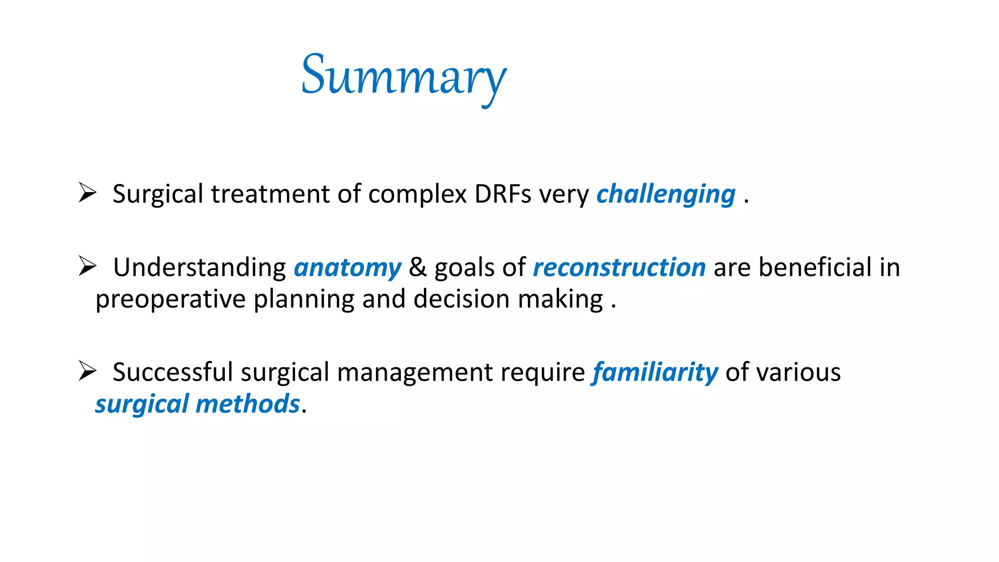 Summary
 Surgical treatment of complex DRFs very challenging .
 Understanding anatomy & goals of reconstruction are beneficial in
preoperative planning and decision making .
 Successful surgical management require familiarity of various
surgical methods.
 