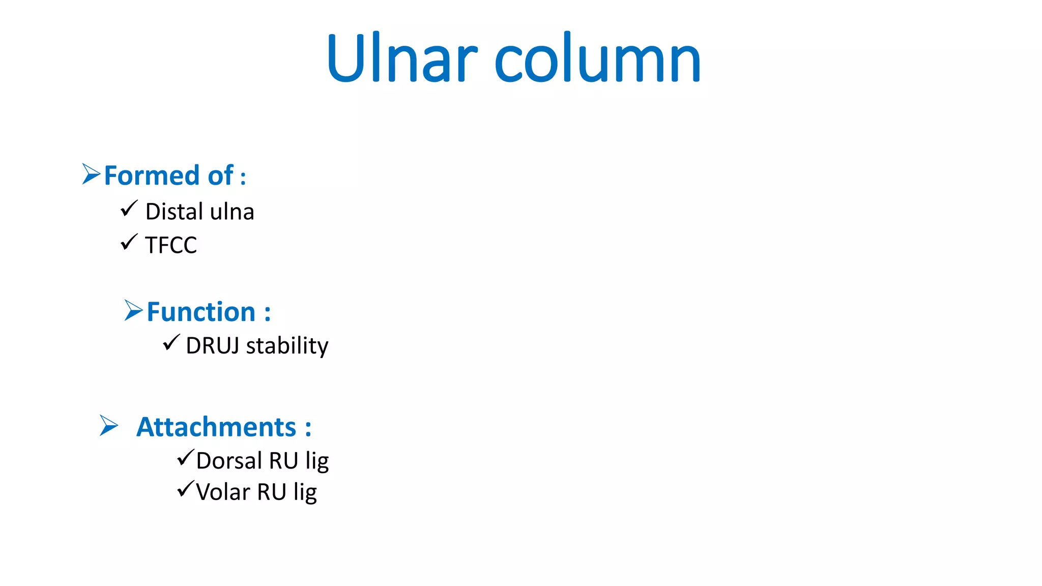 Ulnar column
Formed of :
 Distal ulna
 TFCC
 Attachments :
Dorsal RU lig
Volar RU lig
Function :
 DRUJ stability
 