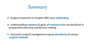 Summary
 Surgical treatment of complex DRFs very challenging .
 Understanding anatomy & goals of reconstruction are beneficial in
preoperative planning and decision making .
 Successful surgical management require familiarity of various
surgical methods.
 