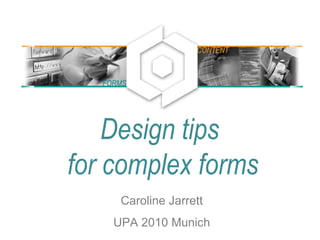 Design tips
for complex forms
Caroline Jarrett
UPA 2010 Munich
FORMS
CONTENT
 