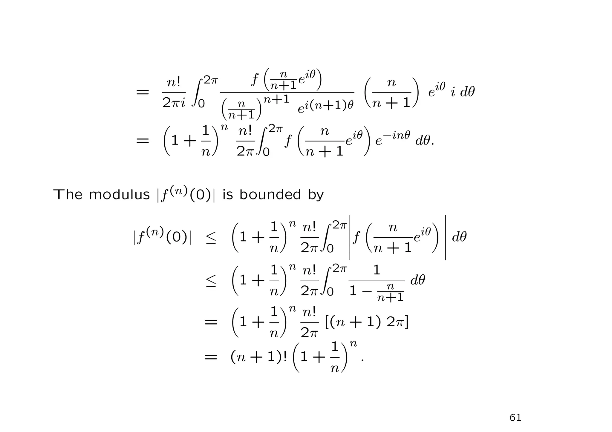 =
n!
2πi
Z 2π
0
f

n
n+1eiθ


n
n+1
n+1
ei(n+1)θ

n
n + 1

eiθ
i dθ
=

1 +
1
n
n n!
2π
Z 2π
0
f

n
n + 1
eiθ

e−inθ
dθ.
The modulus |f(n)(0)| is bounded by
|f(n)
(0)| ≤

1 +
1
n
n n!
2π
Z 2π
0
f

n
n + 1
eiθ

dθ
≤

1 +
1
n
n n!
2π
Z 2π
0
1
1 − n
n+1
dθ
=

1 +
1
n
n n!
2π
[(n + 1) 2π]
= (n + 1)!

1 +
1
n
n
.
61
 