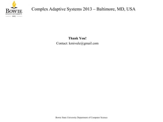 Complex Adaptive Systems 2013 – Baltimore, MD, USA

Bowie State University Department of Computer Science

 