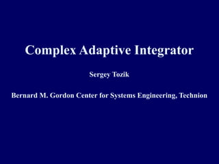 1 Complex Adaptive Integrator Sergey Tozik Bernard M. Gordon Center for Systems Engineering, Technion 