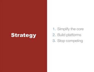 1.  Simplify the core
Strategy   2.  Build platforms
           3.  Stop competing
 