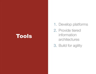1.  Develop platforms
        2.  Provide tiered
Tools       information
            architectures
        3.  Build for agility 
 