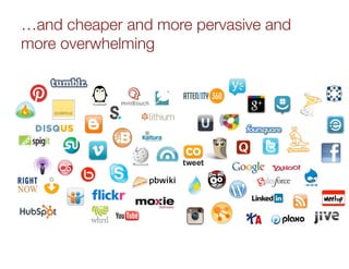 …and cheaper and more pervasive and
more overwhelming
 