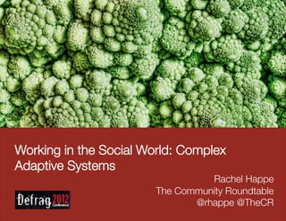 Working in the Social World: Complex
Adaptive Systems
                                  Rachel Happe
                        The Community Roundtable
                               @rhappe @TheCR
 