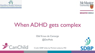 When ADHD gets complex
Olaf Kraus de Camargo
@DevPeds
Credit: SDBP slides by Michele Ledesma, MD
 