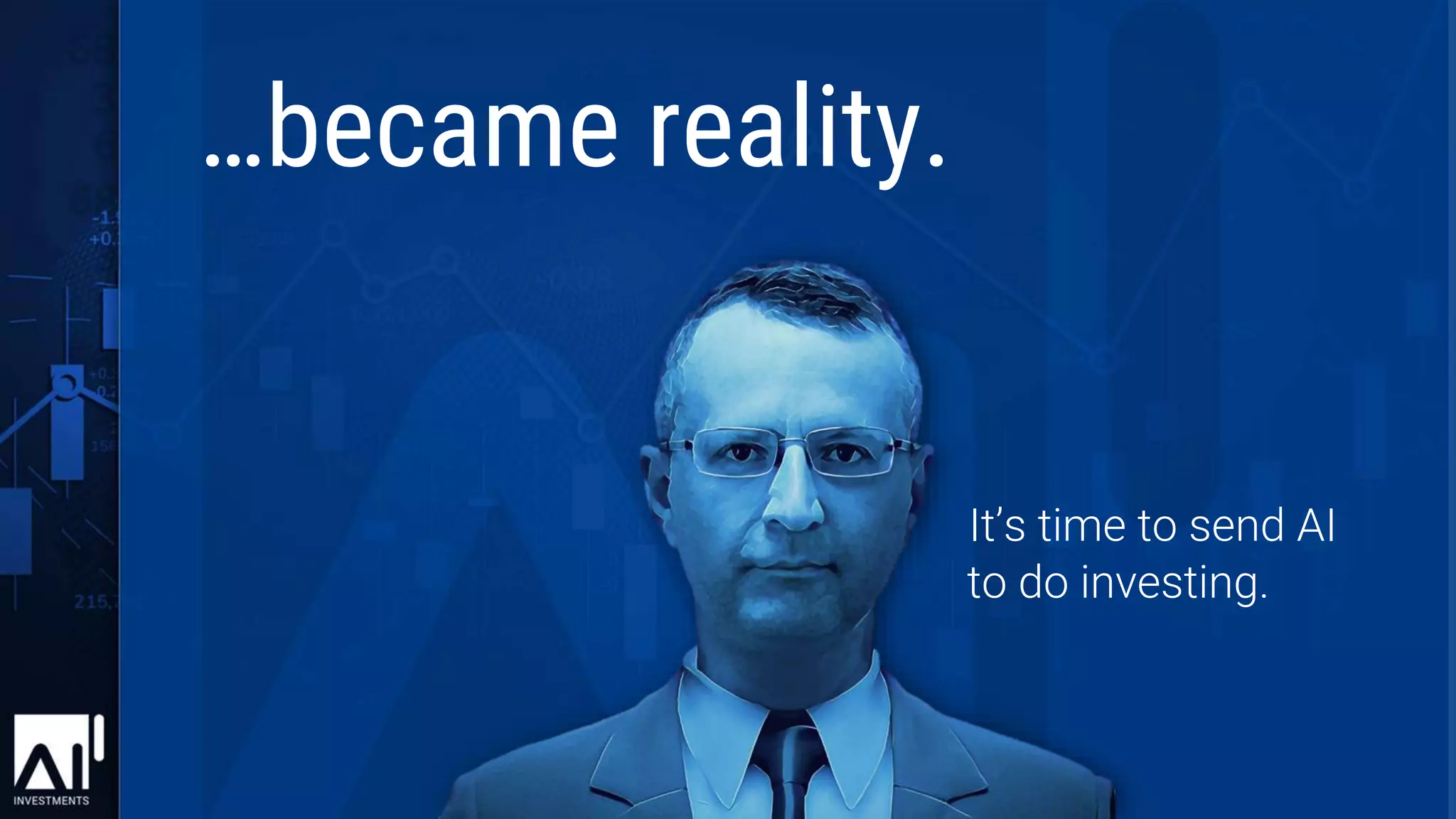 It’s time to send AI
to do investing.
…became reality.
 