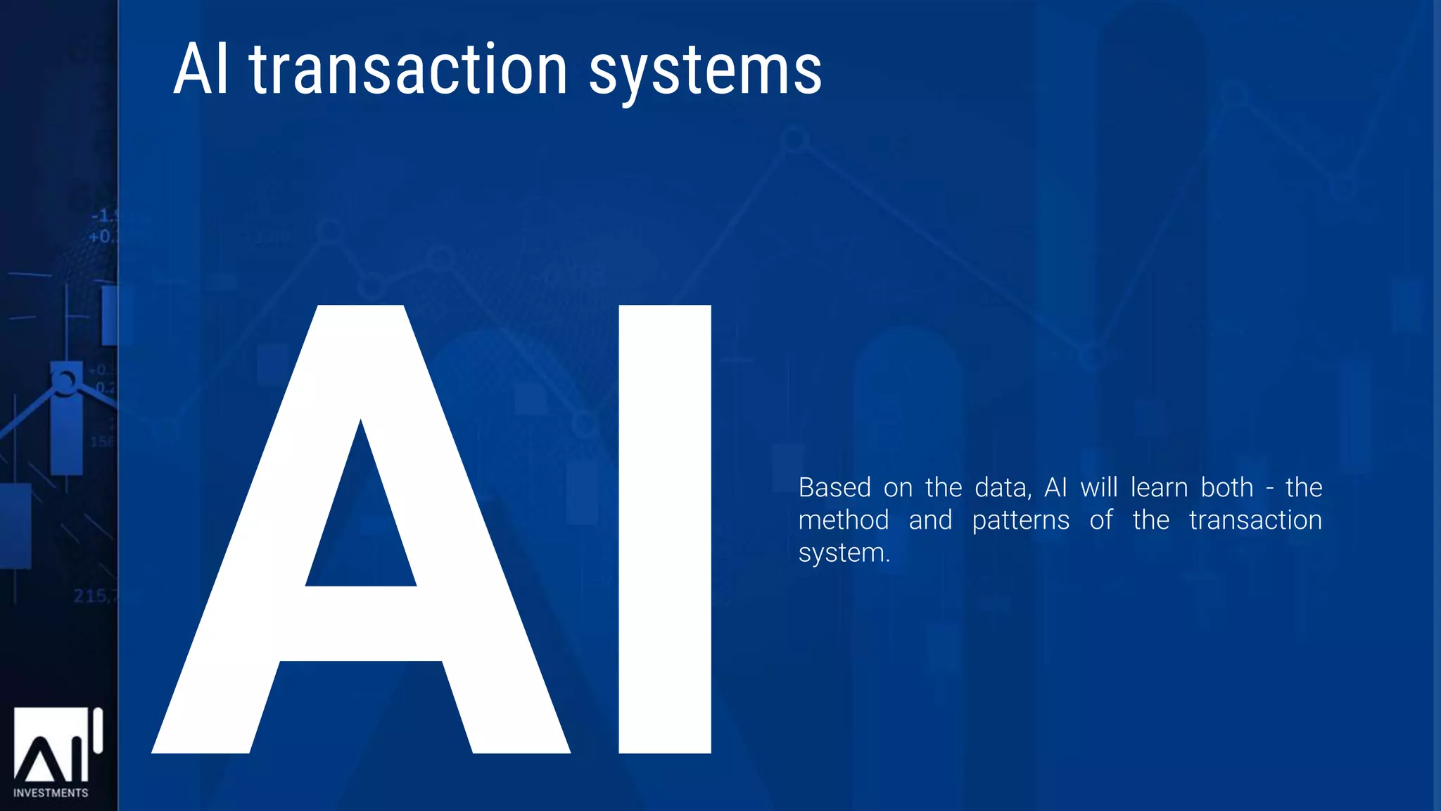 Based on the data, AI will learn both - the
method and patterns of the transaction
system.
AI transaction systems
 
