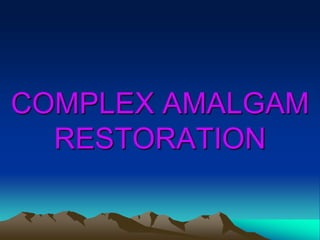 COMPLEX AMALGAM
RESTORATION
 