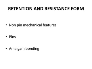 RETENTION AND RESISTANCE FORMNon pin mechanical featuresPinsAmalgam bonding