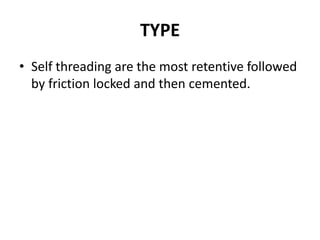 TYPESelf threading are the most retentive followed by friction locked and then cemented.