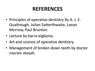 REFERENCESPrinciples of operative dentistry By A. J. E. Qualtrough, Julian Satterthwaite, Leean Morrow, Paul Brunton.Lecture by barra eigbynia.Art and science of operative dentistry.Management of broken down teeth by doctor nasrien ateyah.