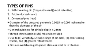 Continued……
• increasing the number of pins increases their retention in dentin and
amalgam
• As the number of pins increa...