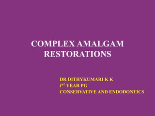 COMPLEX AMALGAM
RESTORATIONS
DR DITHYKUMARI K K
𝑰𝒔𝒕
YEAR PG
CONSERVATIVE AND ENDODONTICS
 