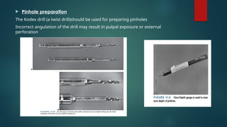  Pinhole preparation
The Kodex drill (a twist drill)should be used for preparing pinholes
Incorrect angulation of the drill may result in pulpal exposure or external
perforation.
 