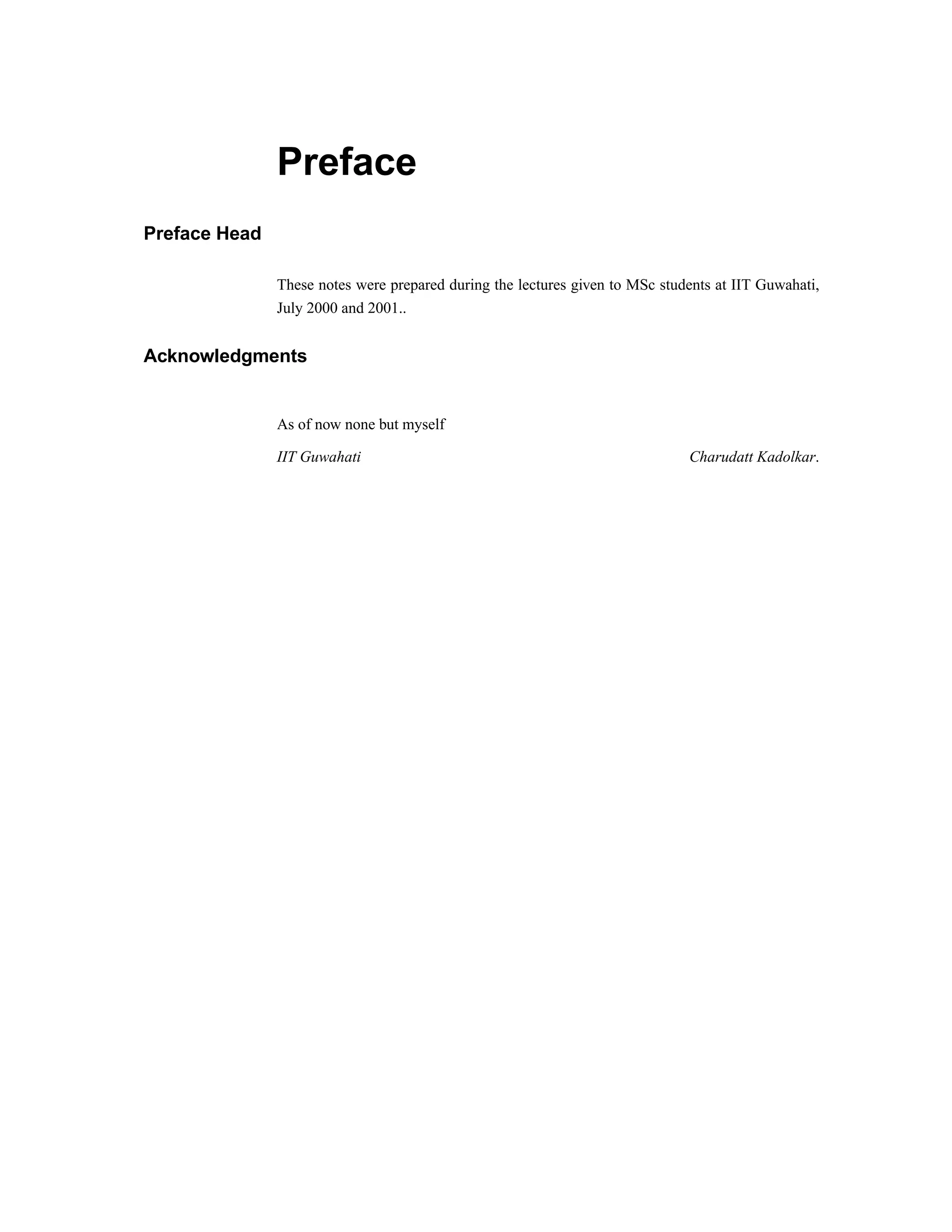 Preface
Preface Head
These notes were prepared during the lectures given to MSc students at IIT Guwahati,
July 2000 and 2001..
Acknowledgments
As of now none but myself
IIT Guwahati Charudatt Kadolkar.
 