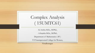 Complex Analysis
( 15UMTC61)
-K.Anitha M.Sc., M.Phil.,
-A.Sujatha M.Sc., M.Phil.,
Department of Mathematics ( SF )
V.V.Vanniaperumal College for Women,
Virudhunagar.
 