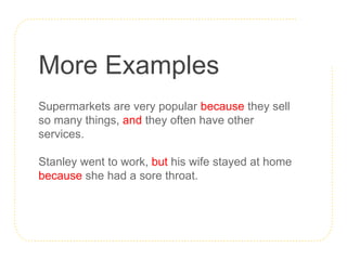 More Examples
Supermarkets are very popular because they sell
so many things, and they often have other
services.
Stanley went to work, but his wife stayed at home
because she had a sore throat.
 