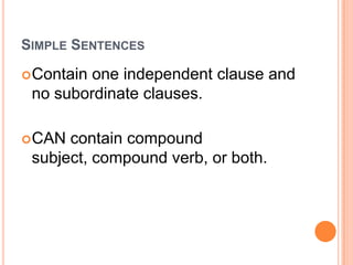 SIMPLE SENTENCES

 Containone independent clause and
 no subordinate clauses.

 CAN contain compound
 subject, compound verb, or both.
 
