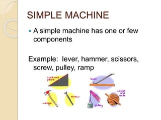SIMPLE MACHINE
 A simple machine has one or few
components
Example: lever, hammer, scissors,
screw, pulley, ramp
 