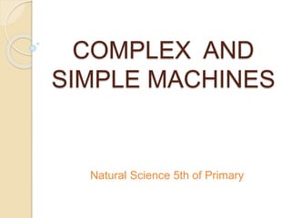 COMPLEX AND
SIMPLE MACHINES
Natural Science 5th of Primary
 
