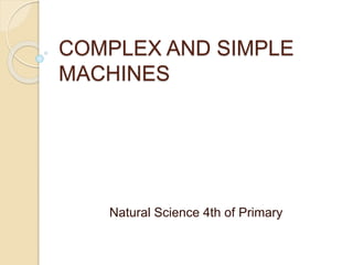 COMPLEX AND SIMPLE
MACHINES
Natural Science 4th of Primary
 
