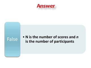 • N is the number of scores and n 
is the number of participants False 
 