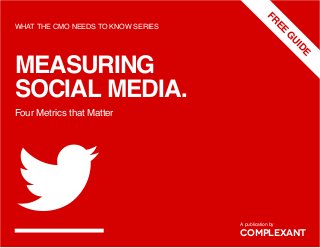 
MEASURING
SOCIAL MEDIA.
WHAT THE CMO NEEDS TO KNOW SERIES
COMPLEXANT
Four Metrics that Matter
A publication by
FREE
G
UIDE
 