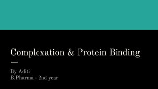 Complexation & Protein Binding
By Aditi
B.Pharma - 2nd year
 