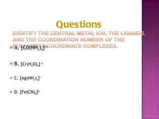 A. [C0(NH 3 ) 6 ] 3+ B.  [Cr(H 2 O) 6 ] +3 C. [Ag(NH 3 ) 2 ] + D. [Fe(CN) 6 ] 4- Questions 