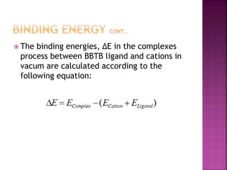  The binding energies, ∆E in the complexes
process between BBTB ligand and cations in
vacum are calculated according to the
following equation:
 