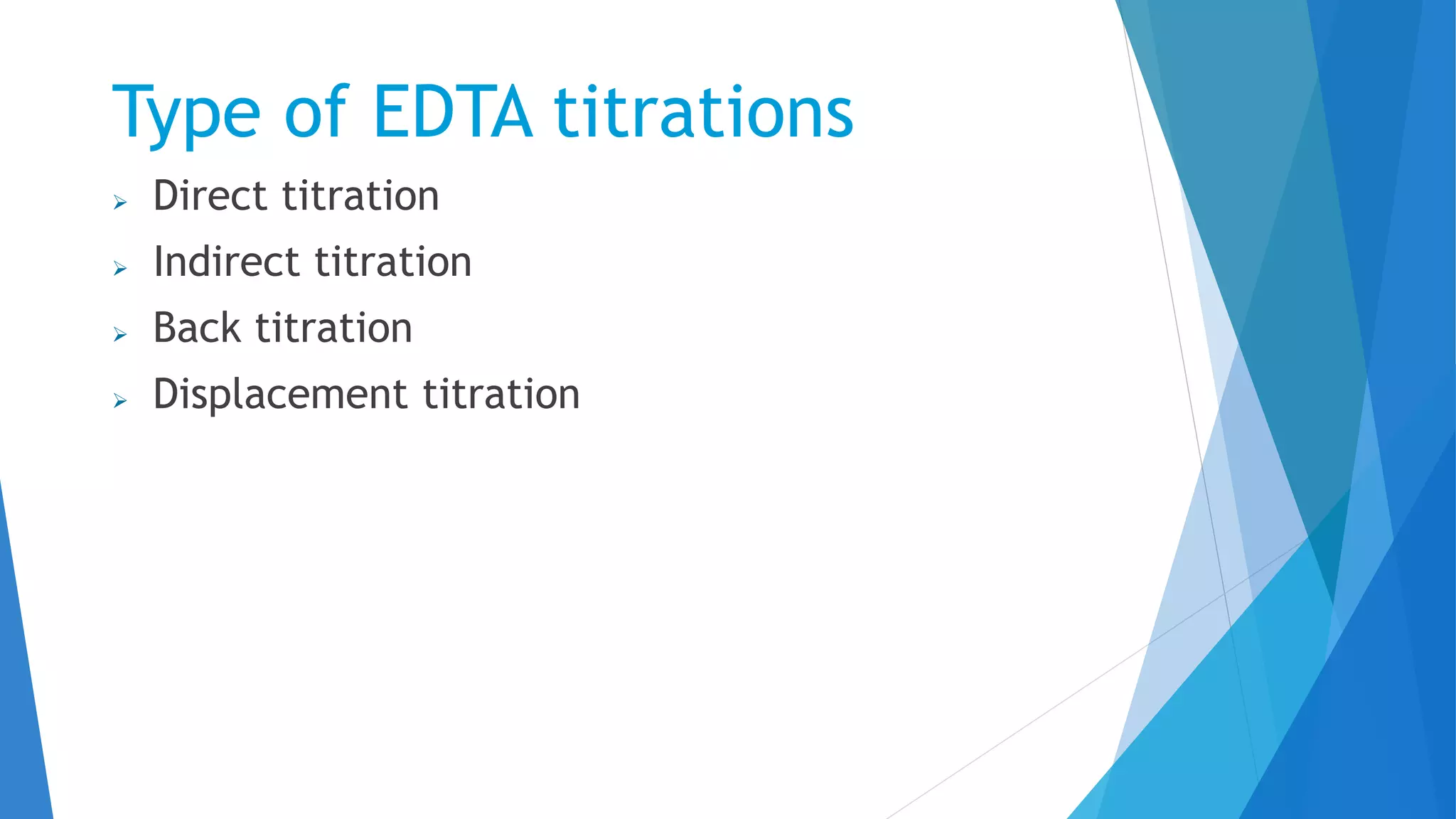Type of EDTA titrations
 Direct titration
 Indirect titration
 Back titration
 Displacement titration
 