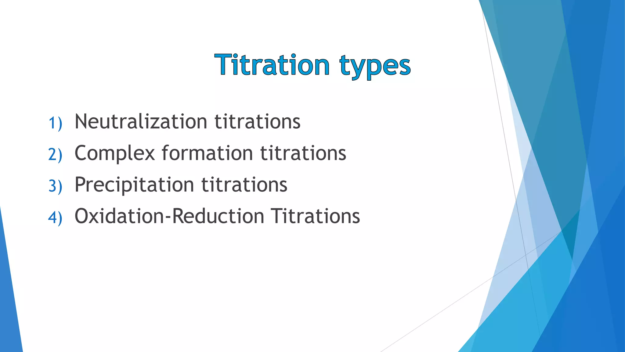 1) Neutralization titrations
2) Complex formation titrations
3) Precipitation titrations
4) Oxidation-Reduction Titrations
 