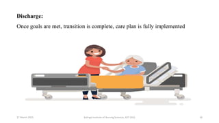 Discharge:
Once goals are met, transition is complete, care plan is fully implemented
17 March 2021 18
Kalinga Institute of Nursing Sciences, KIIT (DU)
 